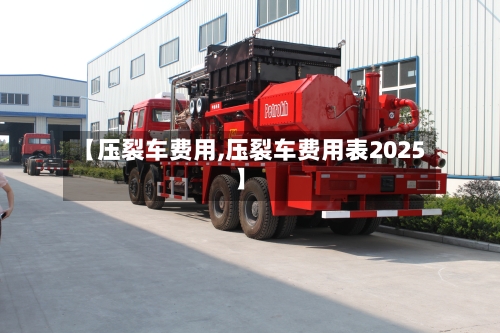 【压裂车费用,压裂车费用表2025】