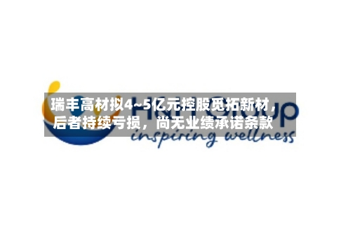 瑞丰高材拟4~5亿元控股觅拓新材，后者持续亏损，尚无业绩承诺条款