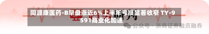 同源康医药-B早盘涨近6%上半年亏损显著收窄 TY-9591商业化加速-第2张图片
