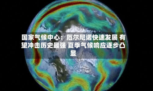 国家气候中心：厄尔尼诺快速发展 有望冲击历史最强 夏季气候响应逐步凸显-第3张图片