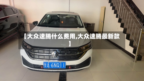 【大众速腾什么费用,大众速腾最新款】-第3张图片