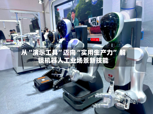 从“演示工具”迈向“实用生产力” 解锁机器人工业场景新技能-第2张图片