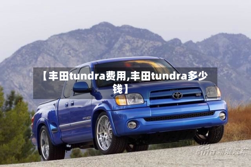 【丰田tundra费用,丰田tundra多少钱】-第2张图片
