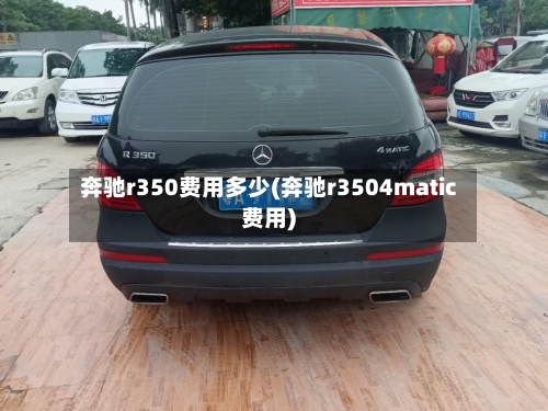 奔驰r350费用多少(奔驰r3504matic费用)