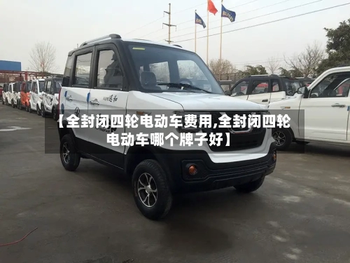 【全封闭四轮电动车费用,全封闭四轮电动车哪个牌子好】-第3张图片