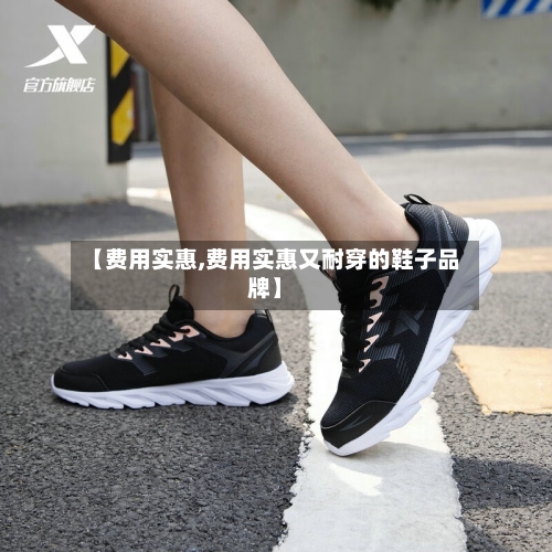 【费用实惠,费用实惠又耐穿的鞋子品牌】
