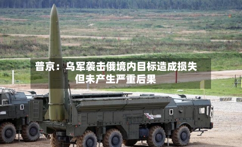 普京：乌军袭击俄境内目标造成损失但未产生严重后果-第3张图片