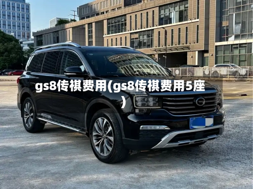 gs8传祺费用(gs8传祺费用5座)