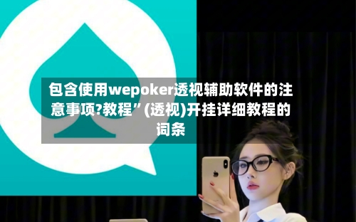 包含使用wepoker透视辅助软件的注意事项?教程”(透视)开挂详细教程的词条-第2张图片