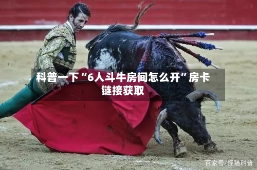 科普一下“6人斗牛房间怎么开	”房卡链接获取-第2张图片