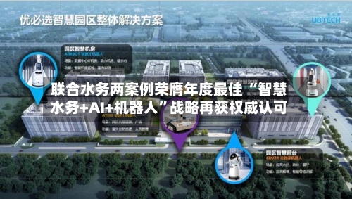 联合水务两案例荣膺年度最佳 “智慧水务+AI+机器人”战略再获权威认可-第2张图片