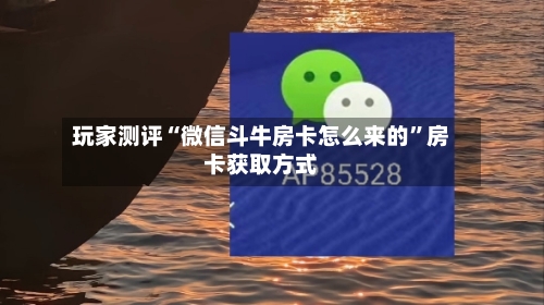 玩家测评“微信斗牛房卡怎么来的”房卡获取方式-第2张图片