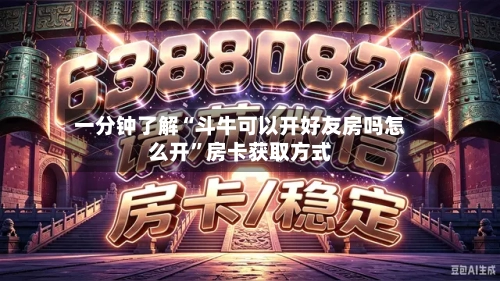 一分钟了解“斗牛可以开好友房吗怎么开”房卡获取方式-第3张图片