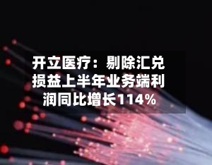 开立医疗：剔除汇兑损益上半年业务端利润同比增长114%-第2张图片