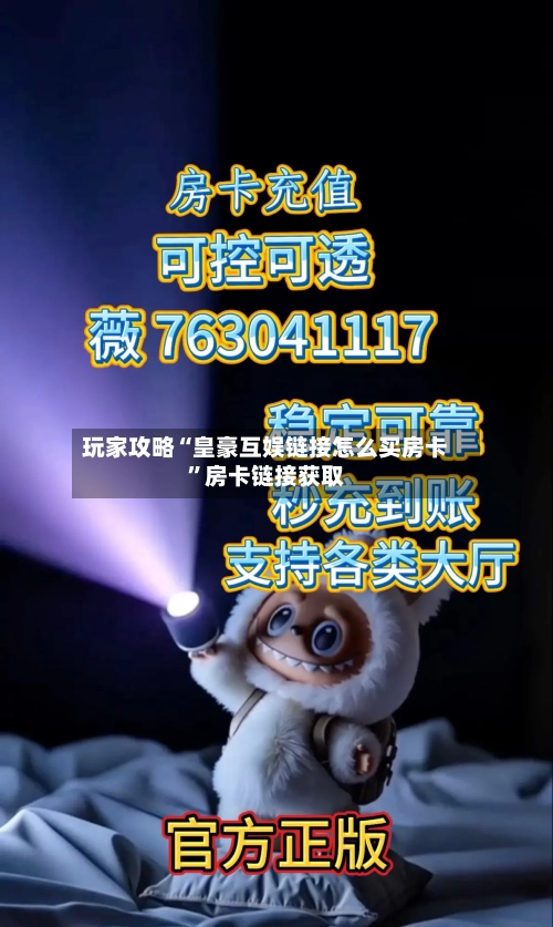 玩家攻略“皇豪互娱链接怎么买房卡”房卡链接获取-第2张图片