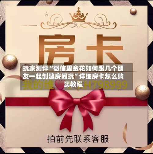 玩家测评“微信里金花如何跟几个朋友一起创建房间玩”详细房卡怎么购买教程-第2张图片