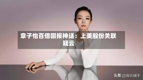 章子怡百倍回报神话：上美股份关联疑云-第3张图片