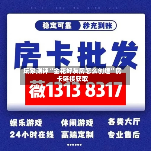 玩家测评“金花好友房怎么创建	”房卡链接获取-第3张图片