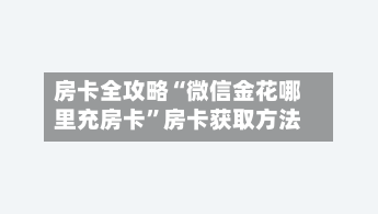 房卡全攻略“微信金花哪里充房卡”房卡获取方法-第3张图片
