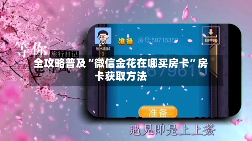 全攻略普及“微信金花在哪买房卡”房卡获取方法