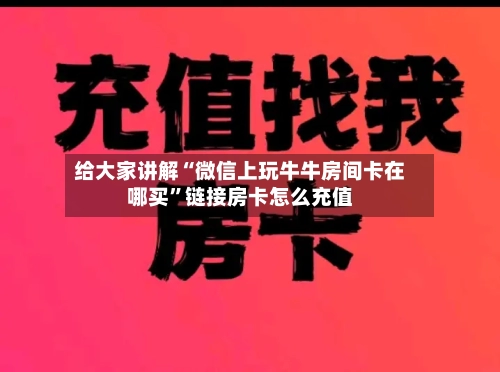 给大家讲解“微信上玩牛牛房间卡在哪买”链接房卡怎么充值-第3张图片
