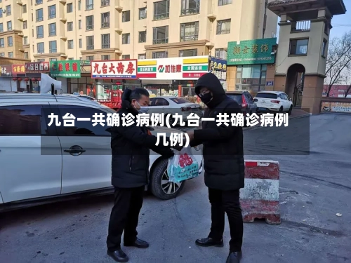 九台一共确诊病例(九台一共确诊病例几例)