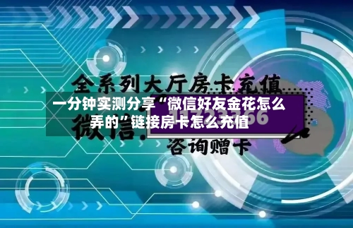 一分钟实测分享“微信好友金花怎么弄的”链接房卡怎么充值-第2张图片