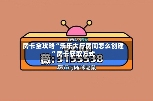 房卡全攻略“乐乐大厅房间怎么创建”房卡获取方式-第2张图片