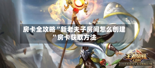 房卡全攻略“新老夫子房间怎么创建	”房卡获取方法-第2张图片