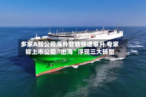 多家A股公司海外营收快速攀升 专家称上市公司“出海”浮现三大转型-第2张图片