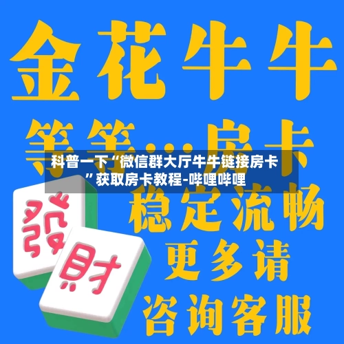 科普一下“微信群大厅牛牛链接房卡”获取房卡教程-哔哩哔哩-第2张图片