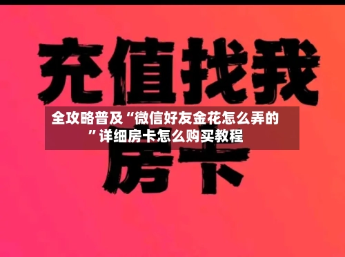 全攻略普及“微信好友金花怎么弄的”详细房卡怎么购买教程-第3张图片