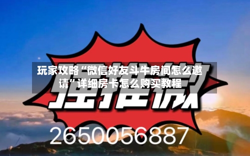 玩家攻略“微信好友斗牛房间怎么邀请”详细房卡怎么购买教程-第3张图片