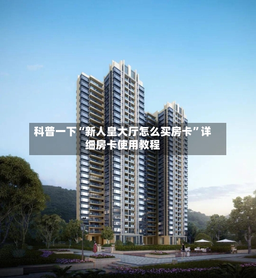 科普一下“新人皇大厅怎么买房卡”详细房卡使用教程