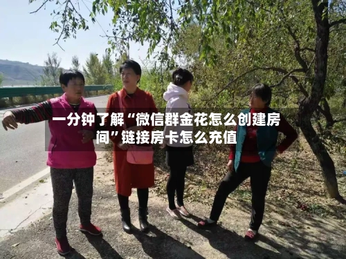 一分钟了解“微信群金花怎么创建房间”链接房卡怎么充值-第2张图片