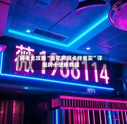 房卡全攻略“金花房间卡找谁买	”详细房卡使用教程-第3张图片