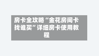 房卡全攻略“金花房间卡找谁买”详细房卡使用教程-第2张图片