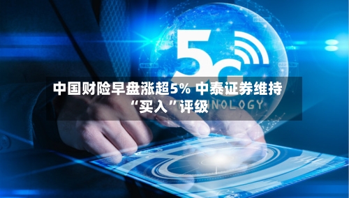 中国财险早盘涨超5% 中泰证券维持“买入”评级-第2张图片
