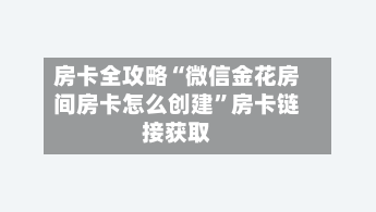 房卡全攻略“微信金花房间房卡怎么创建”房卡链接获取-第3张图片