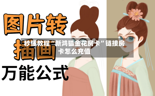 秒懂教程“新鸿狐金花房卡”链接房卡怎么充值-第2张图片