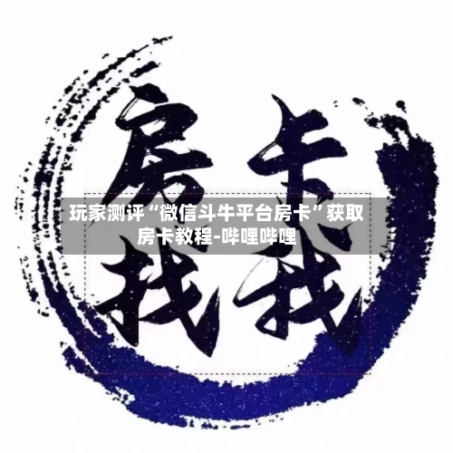 玩家测评“微信斗牛平台房卡”获取房卡教程-哔哩哔哩-第2张图片