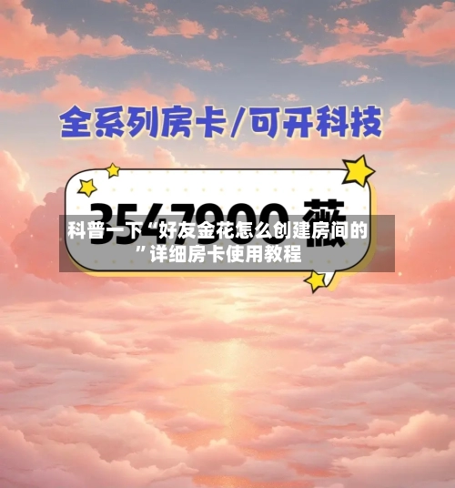 科普一下“好友金花怎么创建房间的”详细房卡使用教程-第2张图片