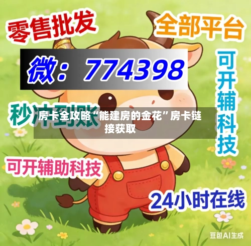 房卡全攻略“能建房的金花”房卡链接获取-第2张图片