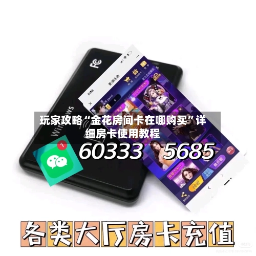 玩家攻略“金花房间卡在哪购买	”详细房卡使用教程-第3张图片
