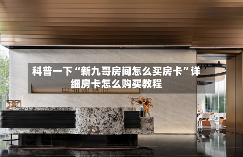 科普一下“新九哥房间怎么买房卡”详细房卡怎么购买教程-第2张图片