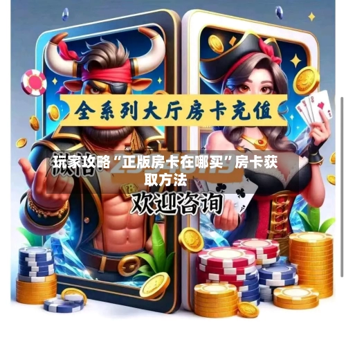 玩家攻略“正版房卡在哪买”房卡获取方法-第2张图片
