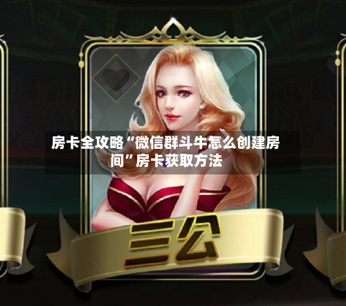 房卡全攻略“微信群斗牛怎么创建房间	”房卡获取方法-第3张图片