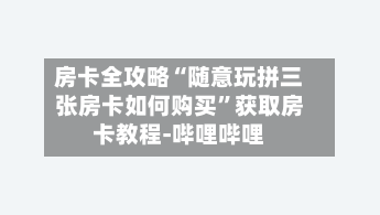 房卡全攻略“随意玩拼三张房卡如何购买	”获取房卡教程-哔哩哔哩-第2张图片