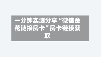 一分钟实测分享“微信金花链接房卡”房卡链接获取-第3张图片