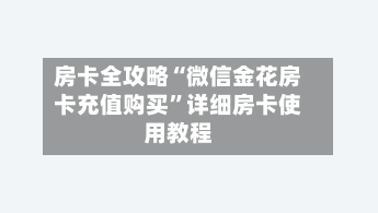 房卡全攻略“微信金花房卡充值购买”详细房卡使用教程-第3张图片